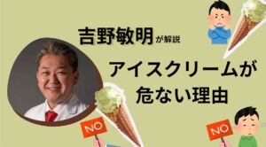 吉野敏明が解説！アイスクリームが持つ危険性。発がん性も？